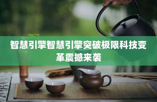 智慧引擎智慧引擎突破极限科技变革震撼来袭