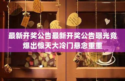 最新开奖公告最新开奖公告曝光竟爆出惊天大冷门悬念重重
