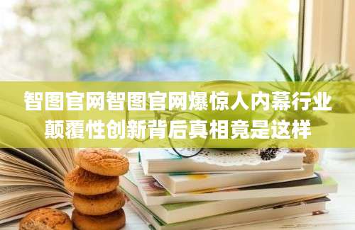 智图官网智图官网爆惊人内幕行业颠覆性创新背后真相竟是这样