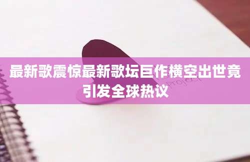 最新歌震惊最新歌坛巨作横空出世竟引发全球热议