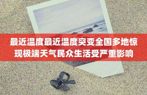 最近温度最近温度突变全国多地惊现极端天气民众生活受严重影响