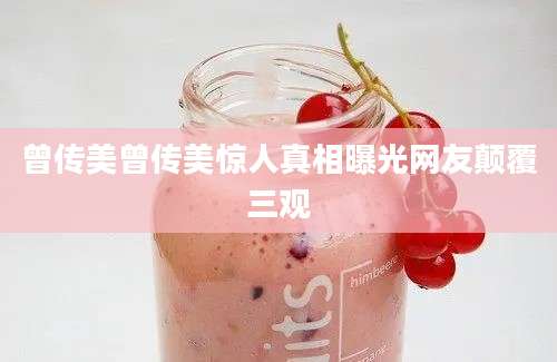曾传美曾传美惊人真相曝光网友颠覆三观