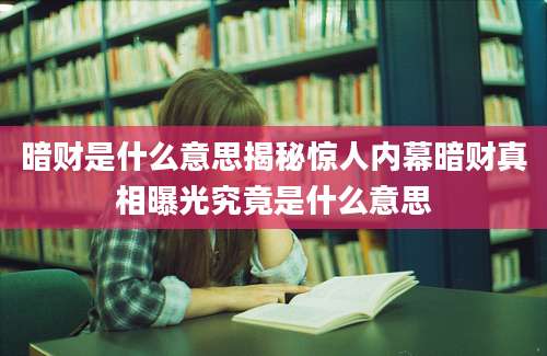 暗财是什么意思揭秘惊人内幕暗财真相曝光究竟是什么意思