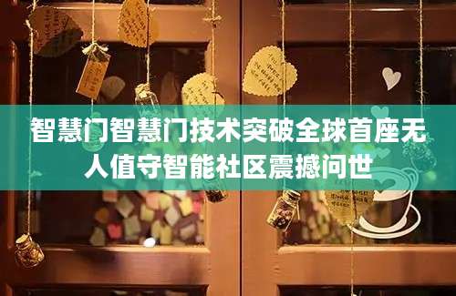 智慧门智慧门技术突破全球首座无人值守智能社区震撼问世