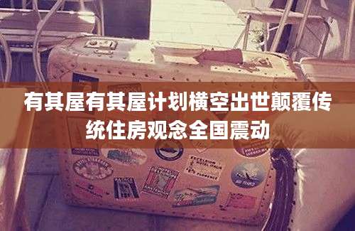 有其屋有其屋计划横空出世颠覆传统住房观念全国震动