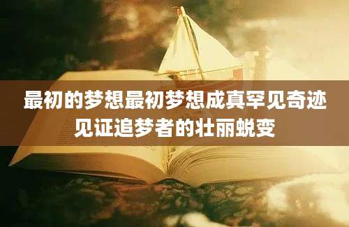 最初的梦想最初梦想成真罕见奇迹见证追梦者的壮丽蜕变