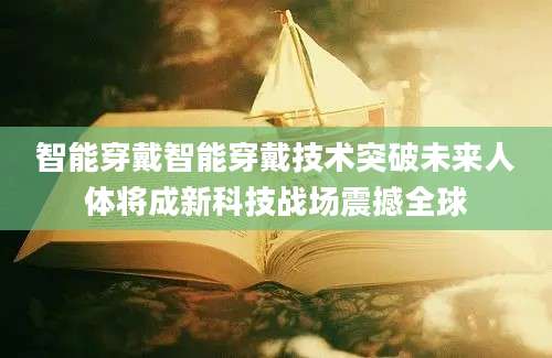 智能穿戴智能穿戴技术突破未来人体将成新科技战场震撼全球