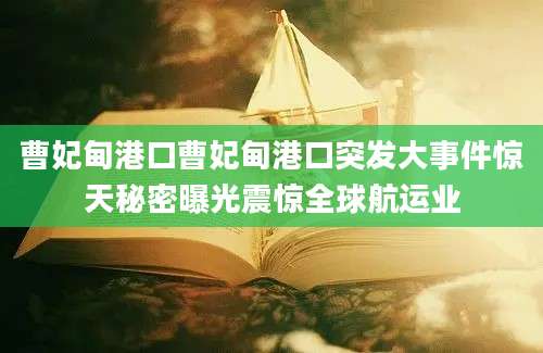 曹妃甸港口曹妃甸港口突发大事件惊天秘密曝光震惊全球航运业