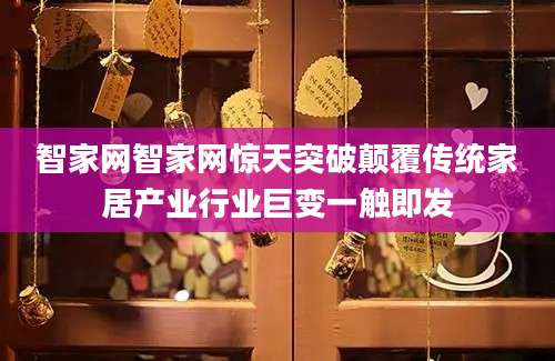 智家网智家网惊天突破颠覆传统家居产业行业巨变一触即发