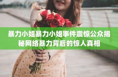 暴力小姐暴力小姐事件震惊公众揭秘网络暴力背后的惊人真相