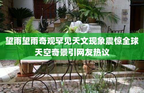 望雨望雨奇观罕见天文现象震惊全球天空奇景引网友热议