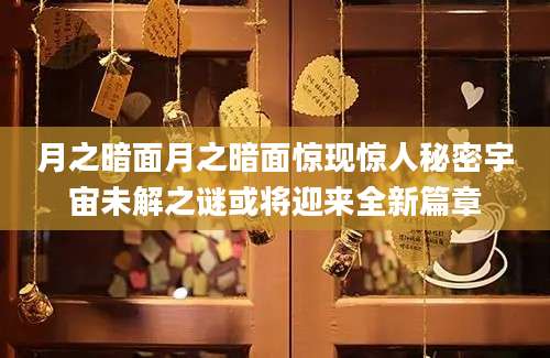 月之暗面月之暗面惊现惊人秘密宇宙未解之谜或将迎来全新篇章