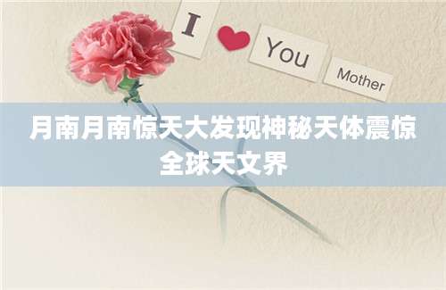 月南月南惊天大发现神秘天体震惊全球天文界