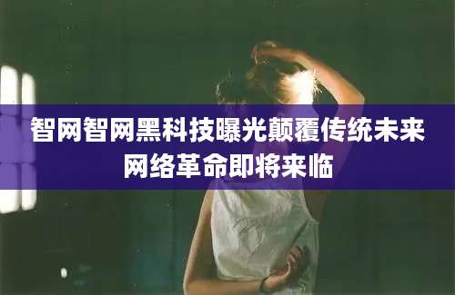 智网智网黑科技曝光颠覆传统未来网络革命即将来临