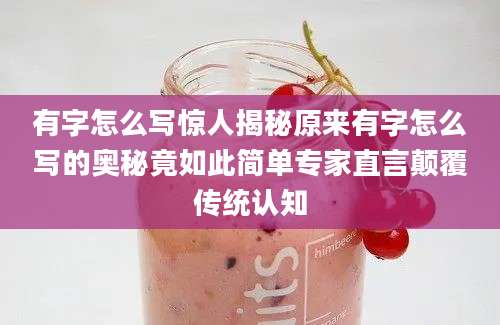 有字怎么写惊人揭秘原来有字怎么写的奥秘竟如此简单专家直言颠覆传统认知