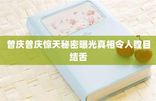 曾庆曾庆惊天秘密曝光真相令人瞠目结舌
