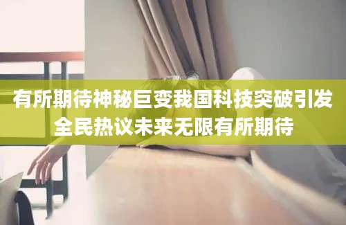 有所期待神秘巨变我国科技突破引发全民热议未来无限有所期待