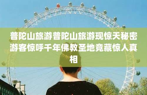 普陀山旅游普陀山旅游现惊天秘密游客惊呼千年佛教圣地竟藏惊人真相