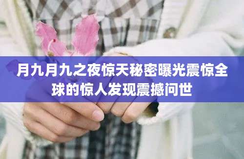 月九月九之夜惊天秘密曝光震惊全球的惊人发现震撼问世