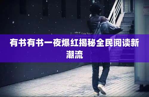 有书有书一夜爆红揭秘全民阅读新潮流
