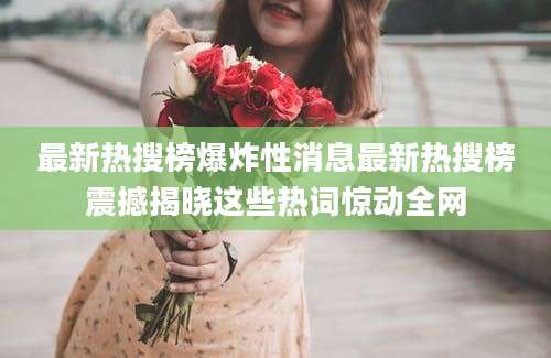 最新热搜榜爆炸性消息最新热搜榜震撼揭晓这些热词惊动全网
