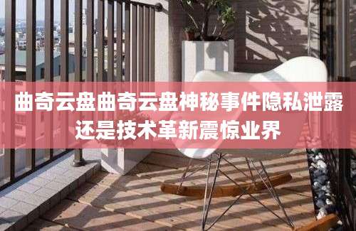 曲奇云盘曲奇云盘神秘事件隐私泄露还是技术革新震惊业界