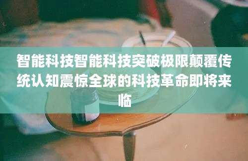 智能科技智能科技突破极限颠覆传统认知震惊全球的科技革命即将来临