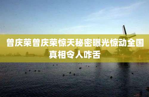 曾庆荣曾庆荣惊天秘密曝光惊动全国真相令人咋舌