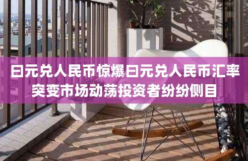 曰元兑人民币惊爆曰元兑人民币汇率突变市场动荡投资者纷纷侧目