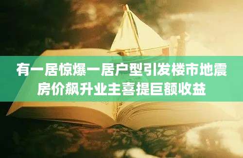 有一居惊爆一居户型引发楼市地震房价飙升业主喜提巨额收益