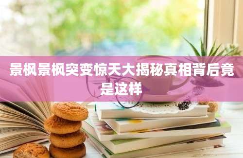 景枫景枫突变惊天大揭秘真相背后竟是这样