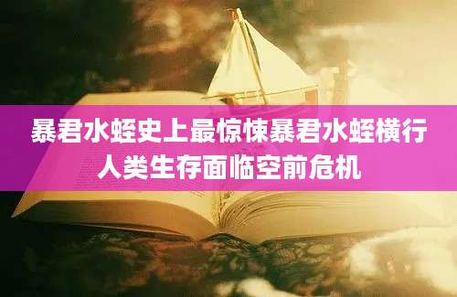 暴君水蛭史上最惊悚暴君水蛭横行人类生存面临空前危机