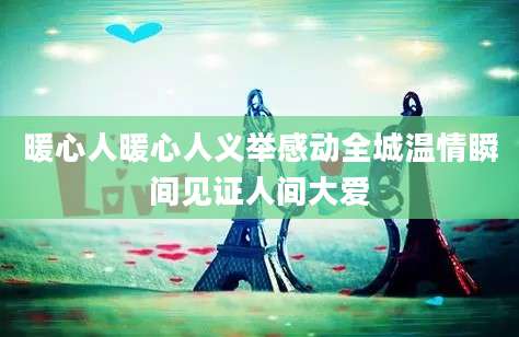 暖心人暖心人义举感动全城温情瞬间见证人间大爱