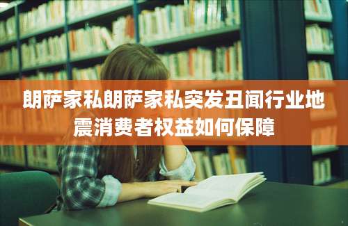 朗萨家私朗萨家私突发丑闻行业地震消费者权益如何保障