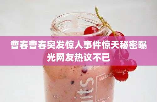 曹春曹春突发惊人事件惊天秘密曝光网友热议不已