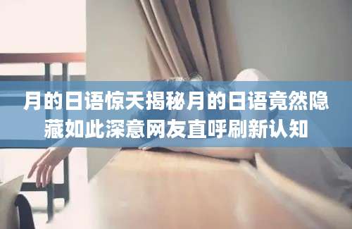 月的日语惊天揭秘月的日语竟然隐藏如此深意网友直呼刷新认知