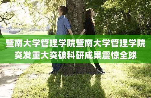 暨南大学管理学院暨南大学管理学院突发重大突破科研成果震惊全球