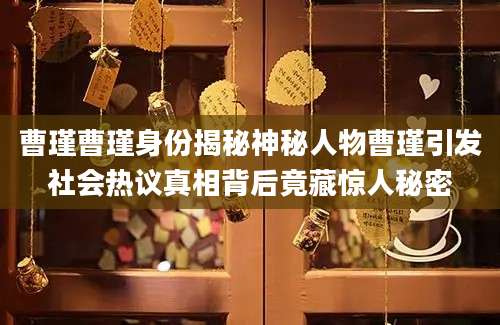 曹瑾曹瑾身份揭秘神秘人物曹瑾引发社会热议真相背后竟藏惊人秘密