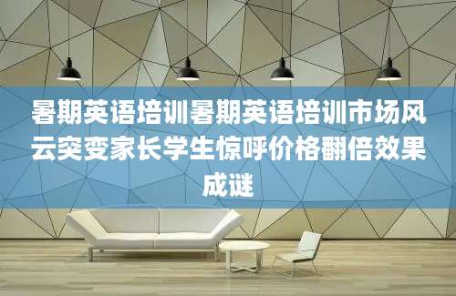 暑期英语培训暑期英语培训市场风云突变家长学生惊呼价格翻倍效果成谜