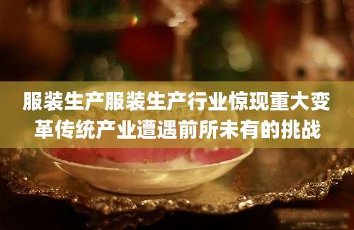 服装生产服装生产行业惊现重大变革传统产业遭遇前所未有的挑战