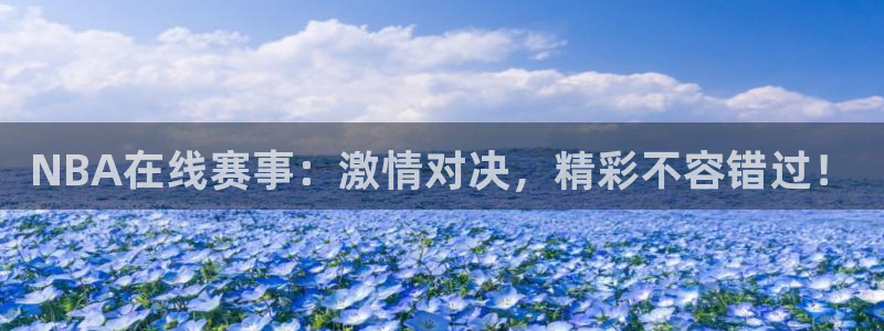 NBA在线赛事：激情对决，精彩不容错过！