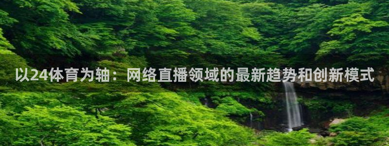 以24体育为轴：网络直播领域的最新趋势和创新模式