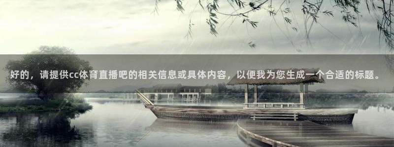 好的，请提供cc体育直播吧的相关信息或具体内容，以便我为您生成一个合适的标题。