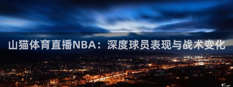 山猫体育直播NBA：深度球员表现与战术变化